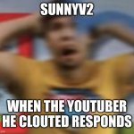 SunnyV2, stop. | SUNNYV2; WHEN THE YOUTUBER HE CLOUTED RESPONDS | image tagged in mrbeast shocked | made w/ Imgflip meme maker