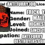 My License | ANTI FURRY JOB; FRICK_YOU; MALE; HIGHEST OF ALL; SINCE 1987; ANTI FURRY DESTROYERS GUARD | image tagged in meme stealing license | made w/ Imgflip meme maker