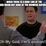 im a women! | WHEN THERE IS A HUGE LINE AT THE MENS ROOM BUT NONE AT THE WOMENS BATHROOM | image tagged in im a women | made w/ Imgflip meme maker