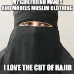 hajib | MY GIRLFRIEND MAKES AND MODELS MUSLIM CLOTHING; I LOVE THE CUT OF HAJIB | image tagged in hajib | made w/ Imgflip meme maker