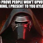 Have a good weekend everyone! | TO PROVE PEOPLE WON'T UPVOTE ANYTHING, I PRESENT TO YOU KYLO REN. | image tagged in kylo ren,star wars,upvote,everyone,sequels | made w/ Imgflip meme maker