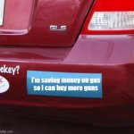 Bumper Sticker | I'm saving money on gas
so I can buy more guns | image tagged in bumper sticker | made w/ Imgflip meme maker