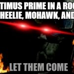 Optimus Prime+and the most annoying transformers ever | OPTIMUS PRIME IN A ROOM WITH WHEELIE, MOHAWK, AND FRENZY | image tagged in let them come,optimus prime,transformers | made w/ Imgflip meme maker