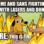 this is fine | ME AND SANS FIGHTING WITH LASERS AND BONES; ASGORE: | image tagged in gifs,undertale | made w/ Imgflip video-to-gif maker