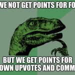 Philosophy Dinosaur | WHY DO WE NOT GET POINTS FOR FOLLOWERS; BUT WE GET POINTS FOR OUR OWN UPVOTES AND COMMENTS | image tagged in philosophy dinosaur | made w/ Imgflip meme maker