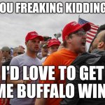 Angry Red Cap | ARE YOU FREAKING KIDDING ME? I'D LOVE TO GET SOME BUFFALO WINGS! | image tagged in angry red cap | made w/ Imgflip meme maker