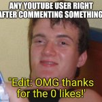 You have to wait for it to get more likes | ANY YOUTUBE USER RIGHT AFTER COMMENTING SOMETHING:; "Edit: OMG thanks for the 0 likes!' | image tagged in memes,10 guy,funny,youtube comments,youtube | made w/ Imgflip meme maker
