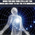 i see the beyond | WHEN YOU RUB YOUR EYES A BIT TOO MUCH AND START TO SEE THE 4TH DIMENSION | image tagged in dimensional meme | made w/ Imgflip meme maker