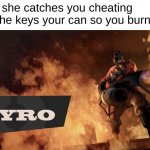 don't commit arson. | when she catches you cheating and she keys your can so you burn hers | image tagged in the pyro - tf2 | made w/ Imgflip meme maker