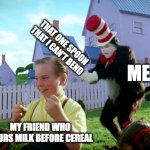 where did i find this template bruh :/ | THAT ONE SPOON THAT I CAN'T BEND; ME; MY FRIEND WHO POURS MILK BEFORE CEREAL | image tagged in cat in the hat with a bat ______ colorized | made w/ Imgflip meme maker