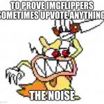 Noise no- | TO PROVE IMGFLIPPERS SOMETIMES UPVOTE ANYTHING:; THE NOISE | image tagged in noise no-,fun,pizza tower | made w/ Imgflip meme maker