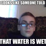 Couch kid | BRO LOOKS LIKE SOMEONE TOLD HIM; THAT WATER IS WET | image tagged in couch kid | made w/ Imgflip meme maker