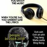 The witch doctor slapped | Ooh eeh
Ooh ah-ahh
Ting tang
Walla walla
Bing Bang; people in 2018-2019 | image tagged in when your sad you understand the lyrics,memes,challenge,nostalgia,music,childhood | made w/ Imgflip meme maker