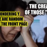 like bro why | THE CREATORS OF THOSE "MEMES"; ME  WONDERING Y TF THERE ARE RANDOM IMAGES ON THE FRONT PAGE | image tagged in gifs,front page,funny memes,memes,im bout to go down to taco bell and order me a baja blast,cheeseman_ | made w/ Imgflip video-to-gif maker