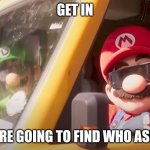 Super Mario Bros. Movie | GET IN; WE'RE GOING TO FIND WHO ASKED | image tagged in super mario bros movie | made w/ Imgflip meme maker