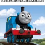 3rd times a charm | AGAIN, TO PROVE THAT PEOPLE WILL UPVOTE ANYTHING; THOMAS THE TRAIN | image tagged in thomas the train | made w/ Imgflip meme maker