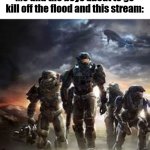 Image title (I mean it said do that I'm obviously correct.) | Me and the boys about to go kill off the flood and this stream: | image tagged in me and the bois | made w/ Imgflip meme maker