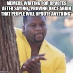 *Inserts good image title here* | MEMERS WAITING FOR UPVOTES AFTER SAYING "PROVING ONCE AGAIN THAT PEOPLE WILL UPVOTE ANYTHING" | image tagged in licking lips | made w/ Imgflip meme maker