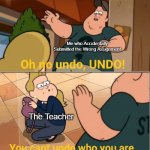Well fricc | Me who Accidentally Submitted the Wrong Assignment; The Teacher | image tagged in you can't undo who you are,school,teacher,memes,funny,relatable memes | made w/ Imgflip meme maker