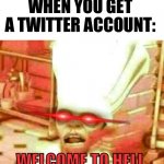 Welcome to hell | WHEN YOU GET A TWITTER ACCOUNT: | image tagged in welcome to hell,twitter | made w/ Imgflip meme maker
