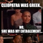 Jada Plinkett entaglement. | CLEOPATRA WAS GREEK. NO, 
SHE WAS MY ENTAGLEMENT... ONE OF MY MANY, 
ONGOING 
ENTAGLEMENTS. | image tagged in memes,jada pinkett smith,cleopatra,cheater,entanglement,we was queenz | made w/ Imgflip meme maker