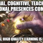 Community of Inquiry framework | SOCIAL, COGNITIVE, TEACHING, EMOTIONAL PRESENCES COMBINED; ENGAGING, HIGH QUALITY LEARNING IS POSSIBLE | image tagged in thanos completing infinity gauntlet | made w/ Imgflip meme maker