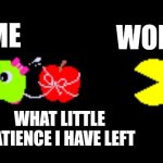 Run away! | WORK; ME; WHAT LITTLE PATIENCE I HAVE LEFT | image tagged in pac and pal,pac-man,work,patience,work sucks,impatience | made w/ Imgflip meme maker