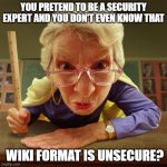 Liz the expert | YOU PRETEND TO BE A SECURITY EXPERT AND YOU DON'T EVEN KNOW THAT; WIKI FORMAT IS UNSECURE? | image tagged in liz the expert | made w/ Imgflip meme maker