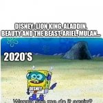DISNEY | DISNEY: LION KING, ALADDIN, BEAUTY AND THE BEAST, ARIEL, MULAN…; 2020’S; DISNEY | image tagged in spongebob wanna see me do it again | made w/ Imgflip meme maker