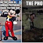 mickey mouse in disneyland | THE PHOTO; HOW YOU LOOK IN THE MORNING PREPARING FOR SCHOOL PICTURE DAY | image tagged in mickey mouse in disneyland | made w/ Imgflip meme maker