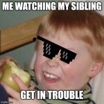 laughing kid | ME WATCHING MY SIBLING; GET IN TROUBLE | image tagged in laughing kid | made w/ Imgflip meme maker