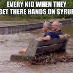 2 guys sitting on a bench in a flood | EVERY KID WHEN THEY GET THERE HANDS ON SYRUP | image tagged in 2 guys sitting on a bench in a flood | made w/ Imgflip meme maker