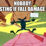 Wile E Coyote falling off of cliff | NOBODY:
ME TESTING IF FALL DAMAGE IS ON: | image tagged in wile e coyote falling off of cliff | made w/ Imgflip meme maker