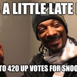 Happy 4 20 day | IT'S A LITTLE LATE BUT; LET'S GET TO 420 UP VOTES FOR SNOOPDOG DAY | image tagged in snoopdogghigh | made w/ Imgflip meme maker