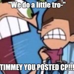 Cosmo yelling at timmy | "We do a little tro-"; TIMMEY YOU POSTED CP!!! | image tagged in cosmo yelling at timmy | made w/ Imgflip meme maker