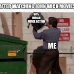 Man throwing computer in trash | AFTER WATCHING JOHN WICK MOVIES; 99% INDIAN MOVIE ACTION; ME | image tagged in man throwing computer in trash | made w/ Imgflip meme maker
