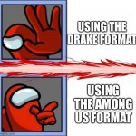 Drake and among us format | USING THE DRAKE FORMAT; USING THE AMONG US FORMAT | image tagged in among us drake | made w/ Imgflip meme maker