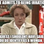identify as | WIFE ADMITS TO BEING IRRATIONAL; GUESS I SHOULDNT HAVE SAID, SO YOU DO IDENTIFY AS A WOMAN, THEN | image tagged in the look | made w/ Imgflip meme maker