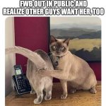 Cat butt | WHEN YOU TAKE YOUR FWB OUT IN PUBLIC AND REALIZE OTHER GUYS WANT HER, TOO | image tagged in cat butt | made w/ Imgflip meme maker