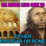 All Roads Lead only to either Kashgar or Rome | ALL ROADS LEAD ONLY TO; EITHER KASHGAR OR ROME | image tagged in rome or kashgar | made w/ Imgflip meme maker