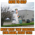 Roadside Cafe | NOTE TO SELF; MUST VISIT THAT ROADSIDE DIVE AGAIN, GREAT CHILI | image tagged in portapottle liftoff | made w/ Imgflip meme maker