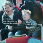 kid with mother on roller coaster | 13 yr old me revisiting the show; 5 yr old me watching Happy Tree Friends endlessly | image tagged in kid with mother on roller coaster | made w/ Imgflip meme maker