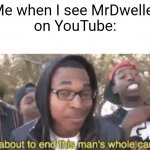 mrdweller is cring af | Me when I see MrDweller
on YouTube: | image tagged in i am about to end this man s whole career,funny memes,cringe | made w/ Imgflip meme maker