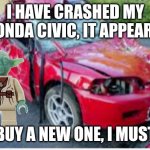 Lego yoda crashed his honda civic | I HAVE CRASHED MY HONDA CIVIC, IT APPEARS. BUY A NEW ONE, I MUST | image tagged in honda civic car crash,lego yoda | made w/ Imgflip meme maker