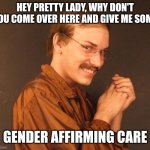 You can't blame a man for trying | HEY PRETTY LADY, WHY DON'T YOU COME OVER HERE AND GIVE ME SOME; GENDER AFFIRMING CARE | image tagged in creepy guy,gender affirming care | made w/ Imgflip meme maker
