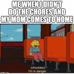 Hey that's my mom | ME WHEN I DIDN'T DO THE CHORES AND MY MOM COMES TO HOME | image tagged in i'm in danger | made w/ Imgflip meme maker
