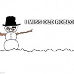 i miss old roblox | I MISS OLD ROBLOX | image tagged in depressed snowman | made w/ Imgflip meme maker