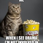Does anyone do this? | ME; WHEN I SEE DRAMA I'M NOT INVOLVED IN | image tagged in cat eating popcorn,dank memes,drama | made w/ Imgflip meme maker