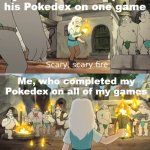 Scary, scary fire | My friend, who completed his Pokedex on one game; Me, who completed my Pokedex on all of my games | image tagged in scary scary fire | made w/ Imgflip meme maker