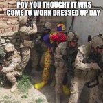 clown military unit | POV YOU THOUGHT IT WAS COME TO WORK DRESSED UP DAY | image tagged in clown military unit,funny,memes,military | made w/ Imgflip meme maker